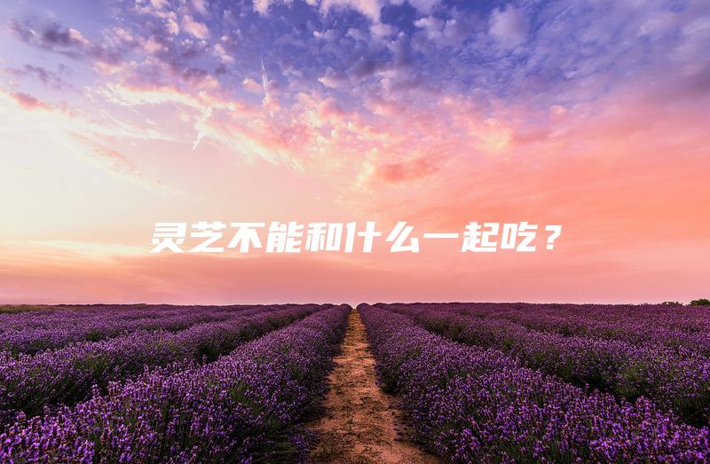 灵芝不能和什么一起吃？