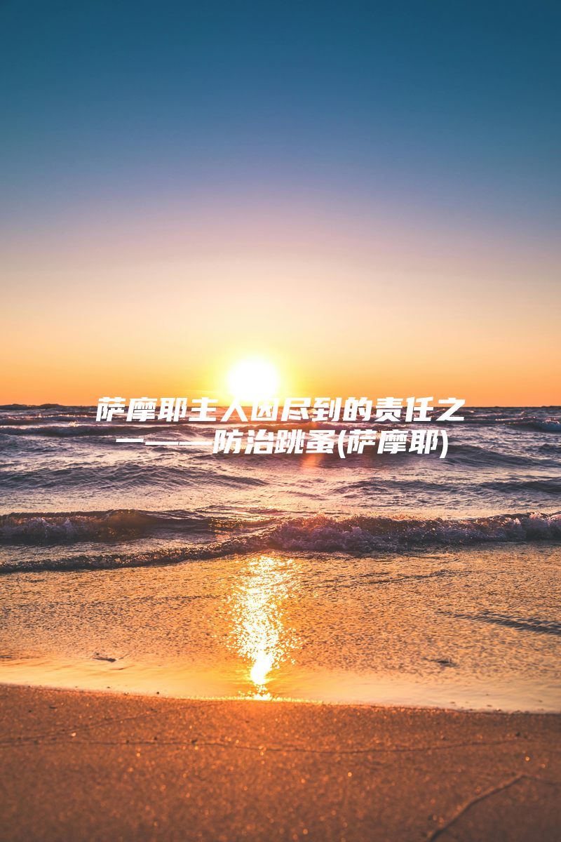 萨摩耶主人因尽到的责任之一——防治跳蚤(萨摩耶)