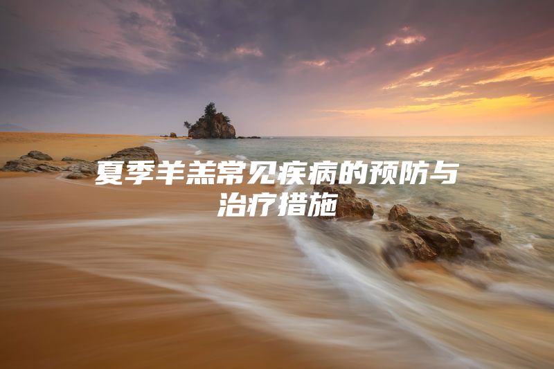 夏季羊羔常见疾病的预防与治疗措施