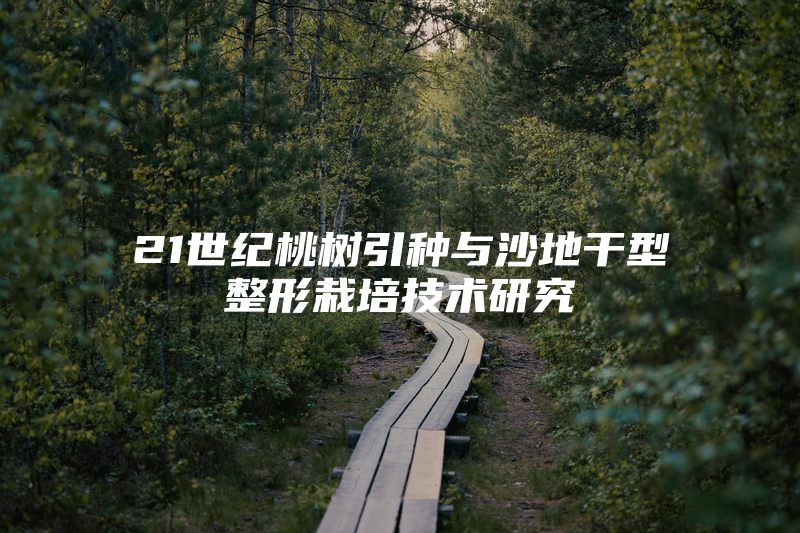 21世纪桃树引种与沙地干型整形栽培技术研究