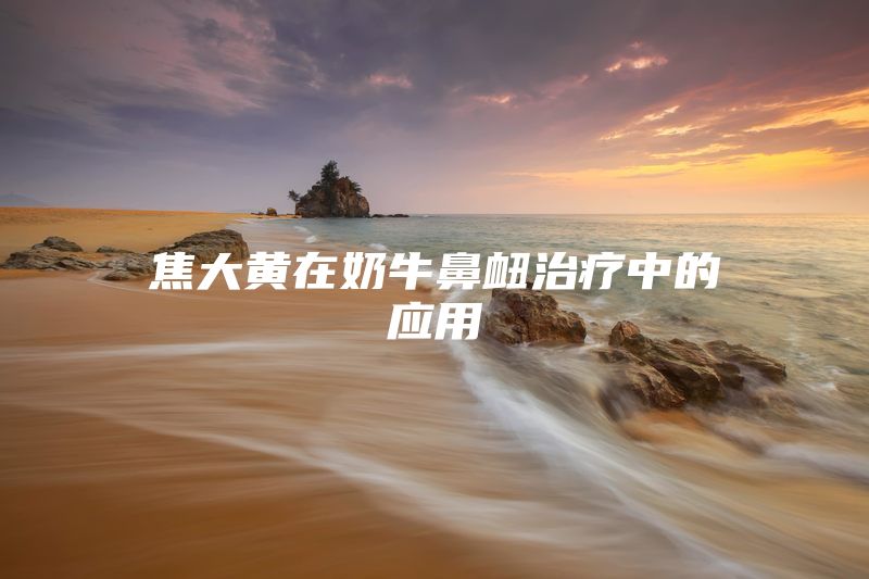 焦大黄在奶牛鼻衄治疗中的应用