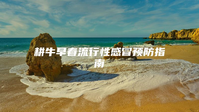 耕牛早春流行性感冒预防指南