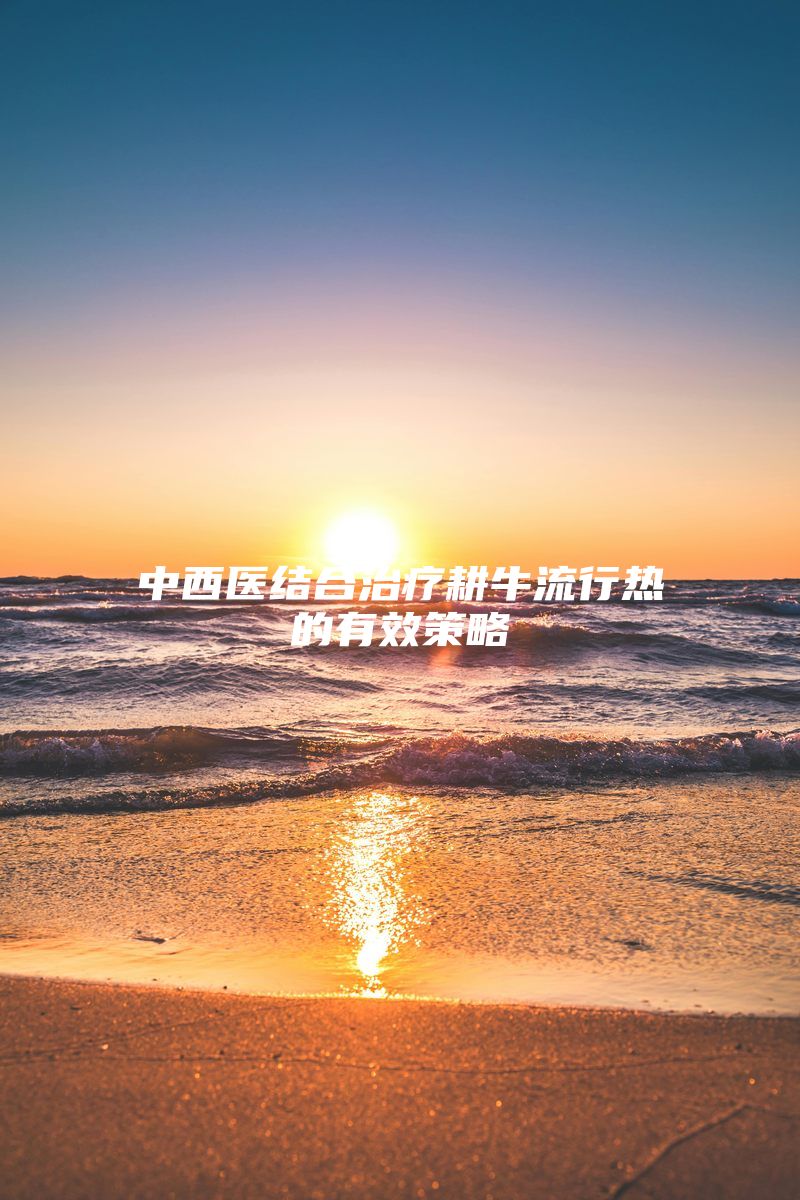 中西医结合治疗耕牛流行热的有效策略